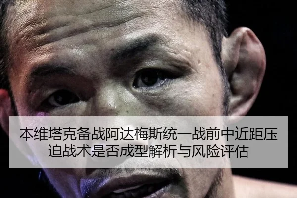 本维塔克备战阿达梅斯统一战前中近距压迫战术是否成型解析与风险评估