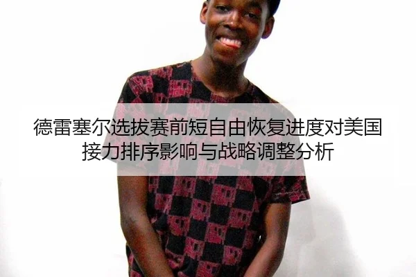 德雷塞尔选拔赛前短自由恢复进度对美国接力排序影响与战略调整分析