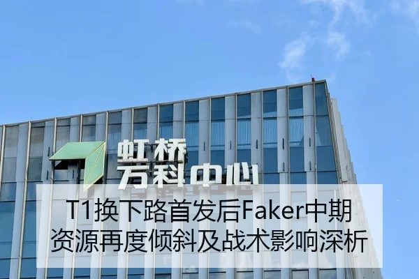 T1换下路首发后Faker中期资源再度倾斜及战术影响深析