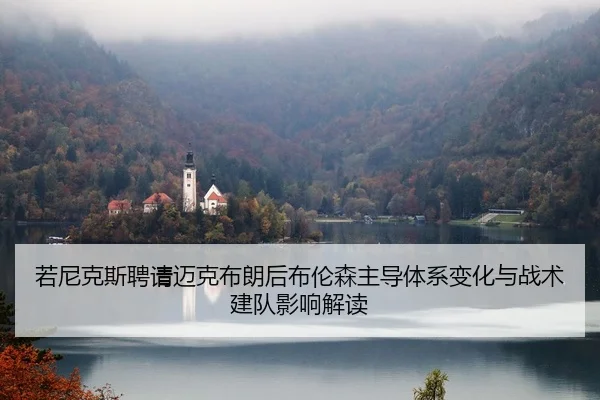 若尼克斯聘请迈克布朗后布伦森主导体系变化与战术建队影响解读（kaiyun）