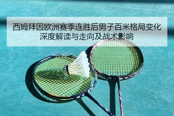 西姆拜因欧洲赛季连胜后男子百米格局变化深度解读与走向及战术影响