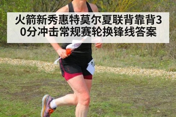 火箭新秀惠特莫尔夏联背靠背30分冲击常规赛轮换锋线答案