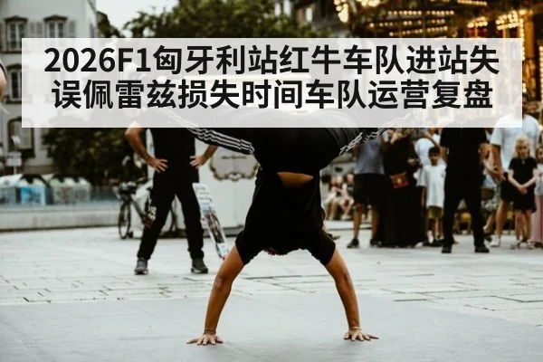 2026F1匈牙利站红牛车队进站失误佩雷兹损失时间车队运营复盘
