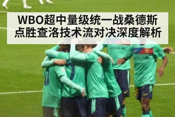 WBO超中量级统一战桑德斯点胜查洛技术流对决深度解析