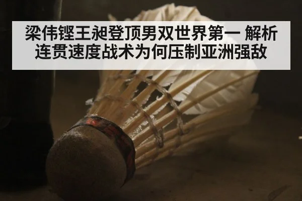 梁伟铿王昶登顶男双世界第一 解析连贯速度战术为何压制亚洲强敌
